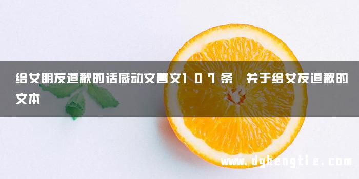 给女朋友道歉的话感动文言文107条 关于给女友道歉的文本